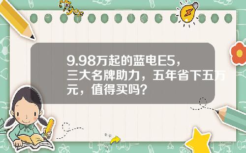 9.98万起的蓝电E5，三大名牌助力，五年省下五万元，值得买吗？