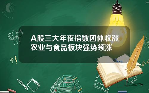 A股三大年夜指数团体收涨农业与食品板块强势领涨