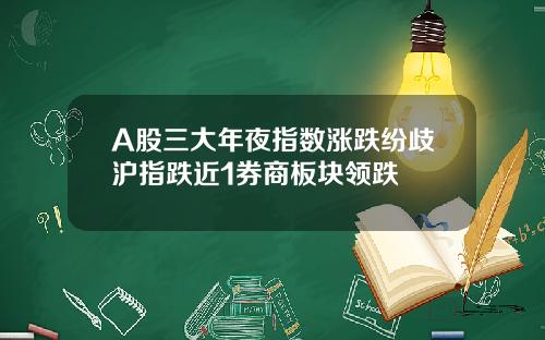 A股三大年夜指数涨跌纷歧沪指跌近1券商板块领跌