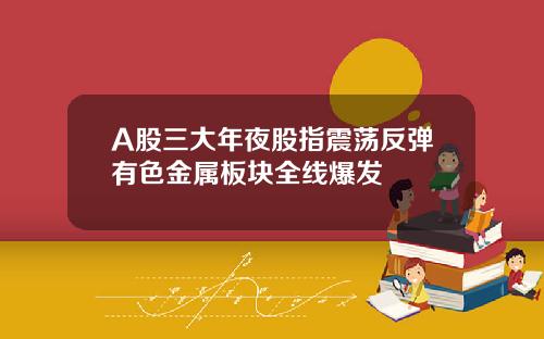 A股三大年夜股指震荡反弹有色金属板块全线爆发
