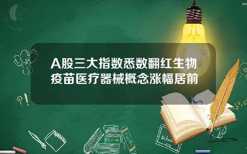 A股三大指数悉数翻红生物疫苗医疗器械概念涨幅居前