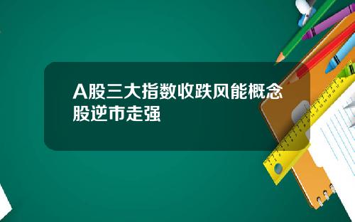 A股三大指数收跌风能概念股逆市走强