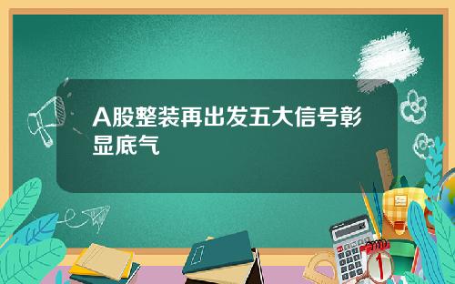 A股整装再出发五大信号彰显底气