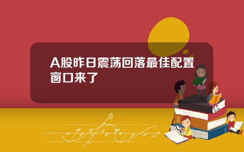 A股昨日震荡回落最佳配置窗口来了