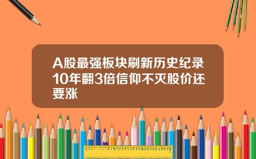 A股最强板块刷新历史纪录10年翻3倍信仰不灭股价还要涨