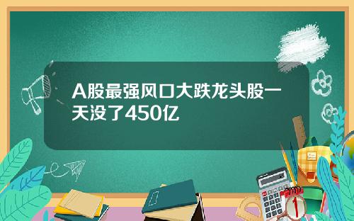 A股最强风口大跌龙头股一天没了450亿