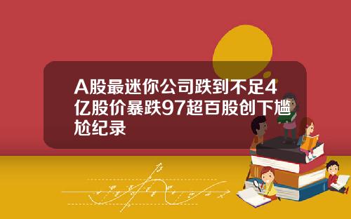 A股最迷你公司跌到不足4亿股价暴跌97超百股创下尴尬纪录