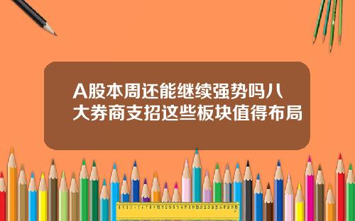 A股本周还能继续强势吗八大券商支招这些板块值得布局