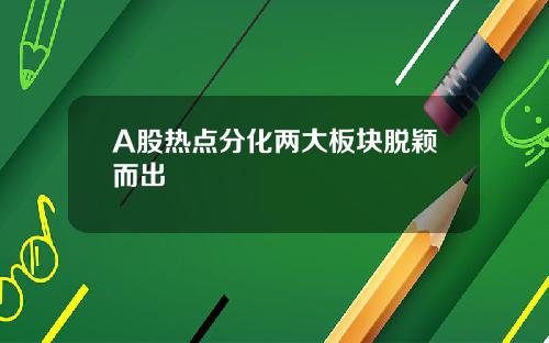 A股热点分化两大板块脱颖而出