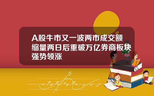 A股牛市又一波两市成交额缩量两日后重破万亿券商板块强势领涨