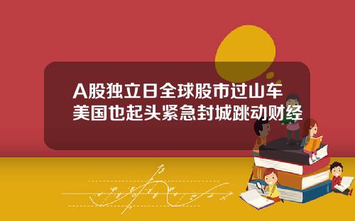 A股独立日全球股市过山车美国也起头紧急封城跳动财经