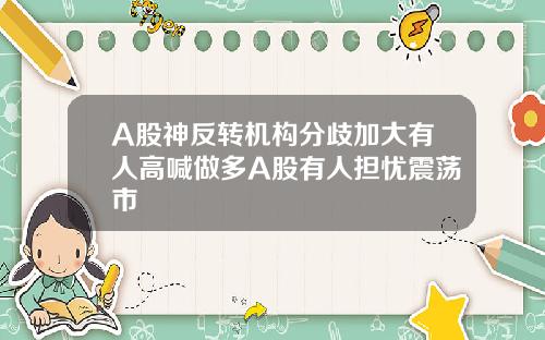 A股神反转机构分歧加大有人高喊做多A股有人担忧震荡市
