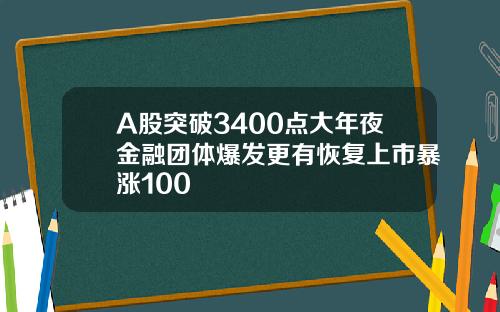 A股突破3400点大年夜金融团体爆发更有恢复上市暴涨100