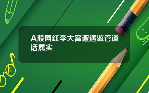 A股网红李大霄遭遇监管谈话属实