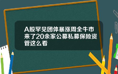 A股罕见团体暴涨周全牛市来了20余家公募私募保险资管这么看