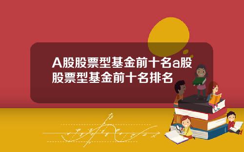 A股股票型基金前十名a股股票型基金前十名排名