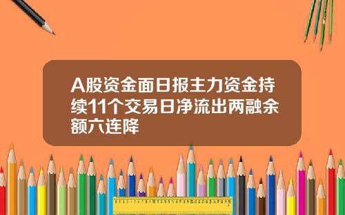 A股资金面日报主力资金持续11个交易日净流出两融余额六连降