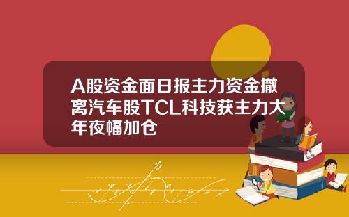 A股资金面日报主力资金撤离汽车股TCL科技获主力大年夜幅加仓