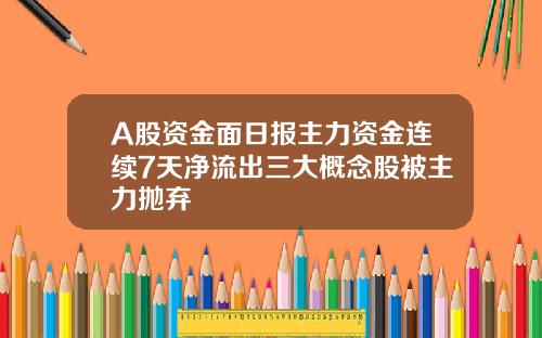 A股资金面日报主力资金连续7天净流出三大概念股被主力抛弃