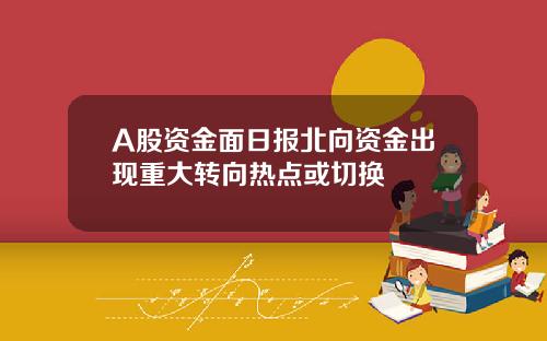A股资金面日报北向资金出现重大转向热点或切换