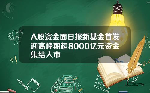 A股资金面日报新基金首发迎高峰期超8000亿元资金集结入市