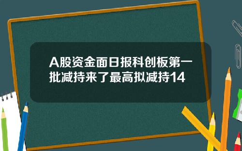A股资金面日报科创板第一批减持来了最高拟减持14