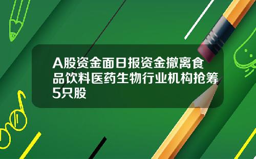 A股资金面日报资金撤离食品饮料医药生物行业机构抢筹5只股