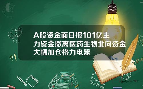 A股资金面日报101亿主力资金撤离医药生物北向资金大幅加仓格力电器