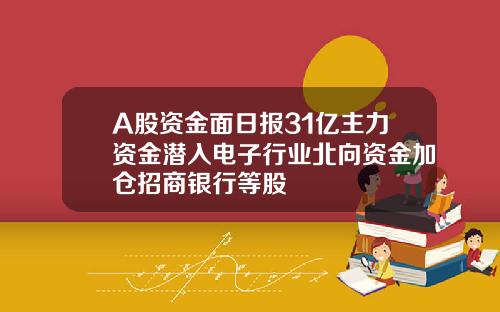 A股资金面日报31亿主力资金潜入电子行业北向资金加仓招商银行等股