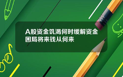 A股资金饥渴何时缓解资金困局将来钱从何来