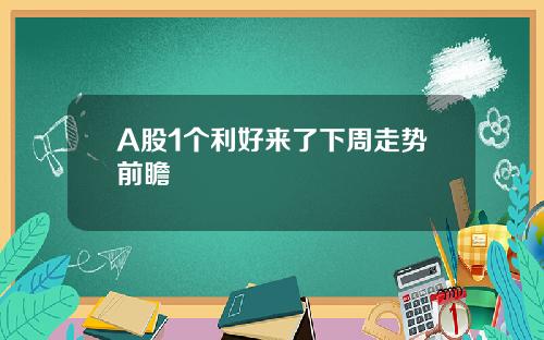 A股1个利好来了下周走势前瞻