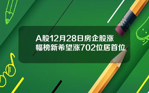 A股12月28日房企股涨幅榜新希望涨702位居首位