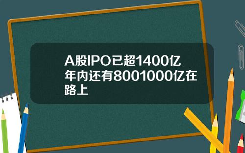 A股IPO已超1400亿年内还有8001000亿在路上