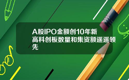 A股IPO金额创10年新高科创板数量和集资额遥遥领先