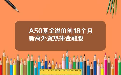 A50基金溢价创18个月新高外资热捧金融股