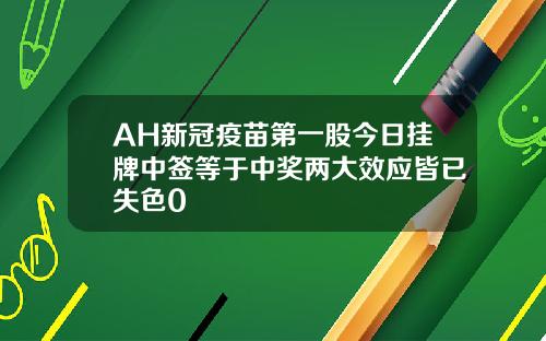 AH新冠疫苗第一股今日挂牌中签等于中奖两大效应皆已失色0