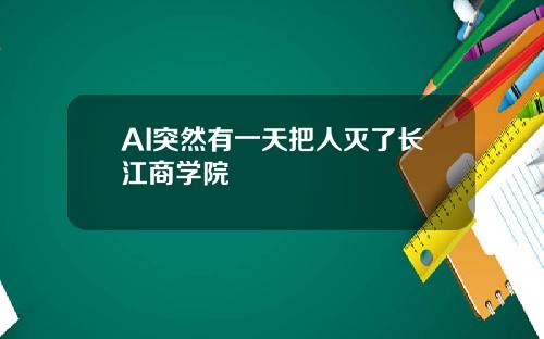 AI突然有一天把人灭了长江商学院