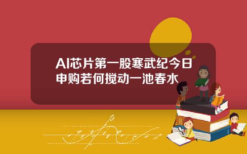 AI芯片第一股寒武纪今日申购若何搅动一池春水