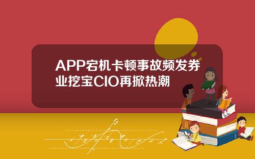 APP宕机卡顿事故频发券业挖宝CIO再掀热潮