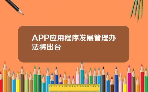 APP应用程序发展管理办法将出台