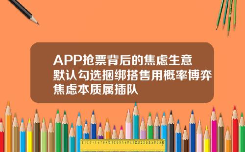 APP抢票背后的焦虑生意默认勾选捆绑搭售用概率博弈焦虑本质属插队