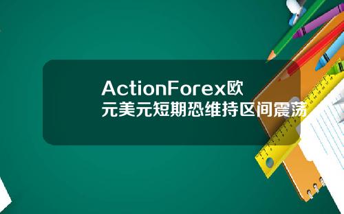 ActionForex欧元美元短期恐维持区间震荡