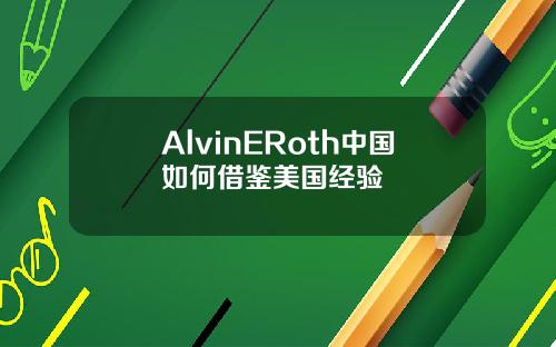 AlvinERoth中国如何借鉴美国经验