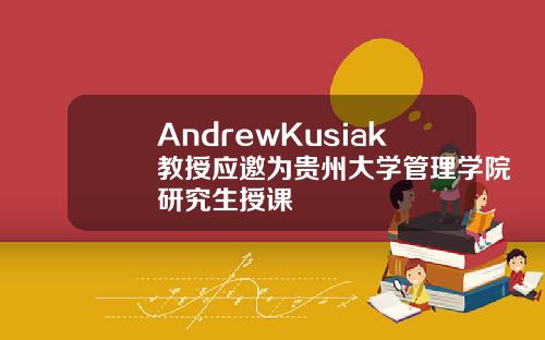 AndrewKusiak教授应邀为贵州大学管理学院研究生授课
