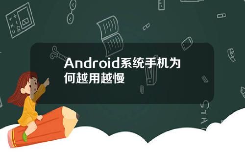 Android系统手机为何越用越慢