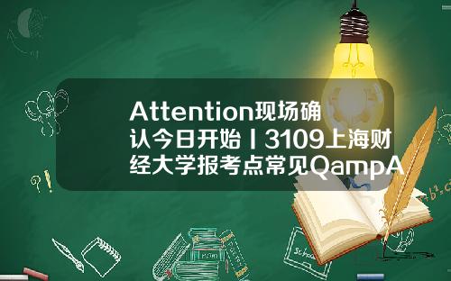 Attention现场确认今日开始丨3109上海财经大学报考点常见QampA