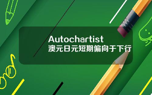 Autochartist澳元日元短期偏向于下行