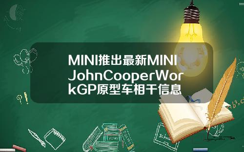 MINI推出最新MINIJohnCooperWorkGP原型车相干信息