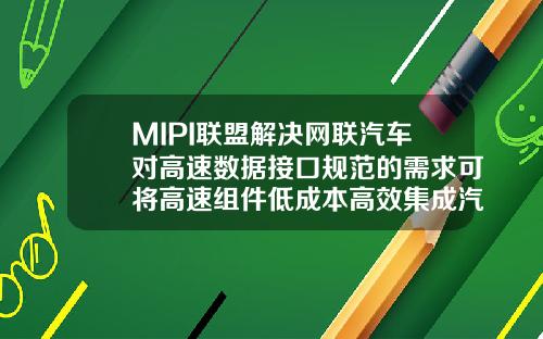 MIPI联盟解决网联汽车对高速数据接口规范的需求可将高速组件低成本高效集成汽车中