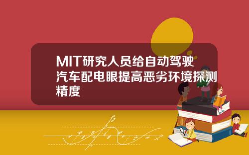 MIT研究人员给自动驾驶汽车配电眼提高恶劣环境探测精度